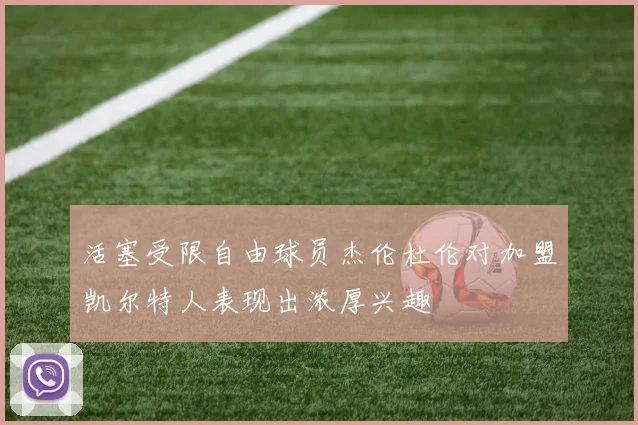 活塞受限自由球员杰伦杜伦对加盟凯尔特人表现出浓厚兴趣