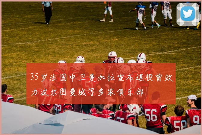 35岁法国中卫曼加拉宣布退役曾效力波尔图曼城等多家俱乐部